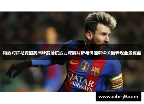 梅西对阵马竞的美洲杯赛场统治力深度解析与价值解读关键表现全景复盘