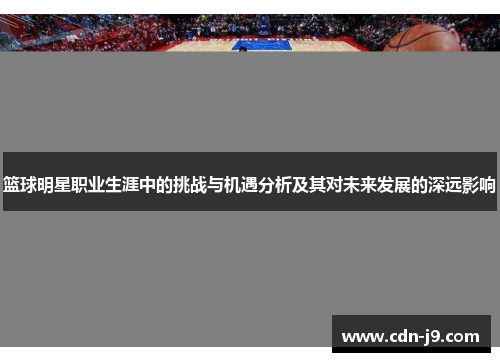 篮球明星职业生涯中的挑战与机遇分析及其对未来发展的深远影响