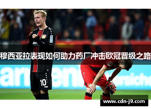 穆西亚拉表现如何助力药厂冲击欧冠晋级之路