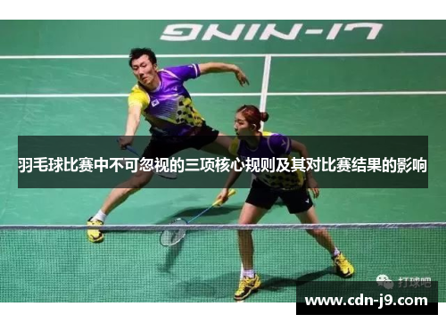 羽毛球比赛中不可忽视的三项核心规则及其对比赛结果的影响 羽毛球比赛中不可忽视的三项核心规则及其对比赛结果的影响