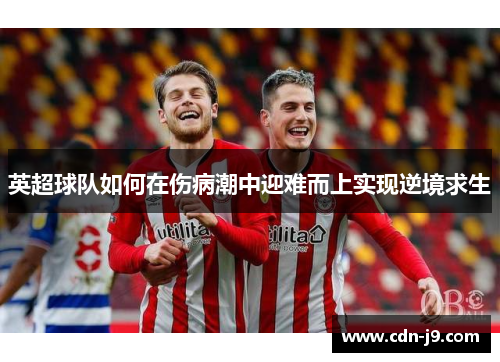 英超球队如何在伤病潮中迎难而上实现逆境求生 英超球队如何在伤病潮中迎难而上实现逆境求生