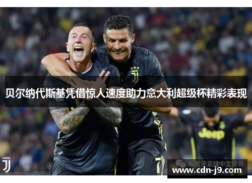贝尔纳代斯基凭借惊人速度助力意大利超级杯精彩表现 贝尔纳代斯基凭借惊人速度助力意大利超级杯精彩表现