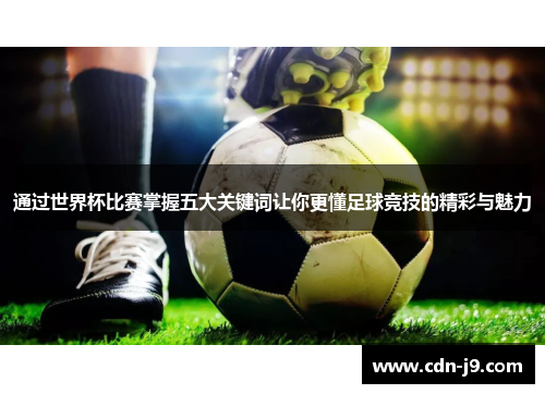 通过世界杯比赛掌握五大关键词让你更懂足球竞技的精彩与魅力 通过世界杯比赛掌握五大关键词让你更懂足球竞技的精彩与魅力