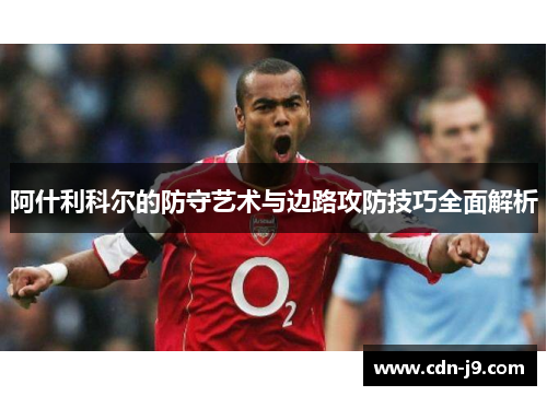 阿什利科尔的防守艺术与边路攻防技巧全面解析 阿什利科尔的防守艺术与边路攻防技巧全面解析