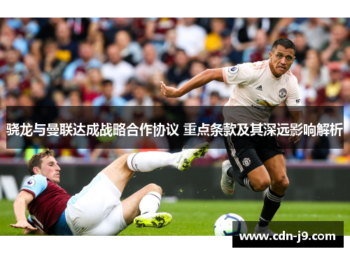骁龙与曼联达成战略合作协议 重点条款及其深远影响解析 骁龙与曼联达成战略合作协议 重点条款及其深远影响解析