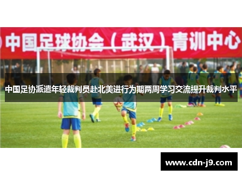 中国足协派遣年轻裁判员赴北美进行为期两周学习交流提升裁判水平